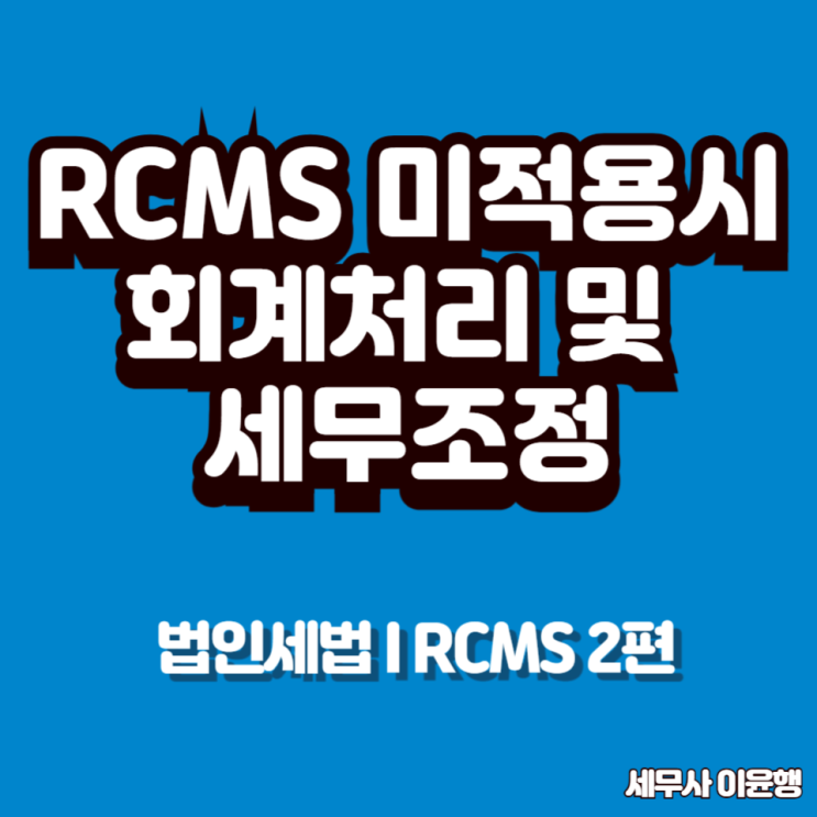 [법인세] RCMS 회계처리 및 세무조정 2편 (RCMS 미적용 - 기업회계기준 적용 법인) : 네이버 블로그