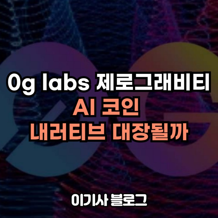 0g Labs 제로그래비티 AI 코인 내러티브 대장될까 : 네이버 블로그