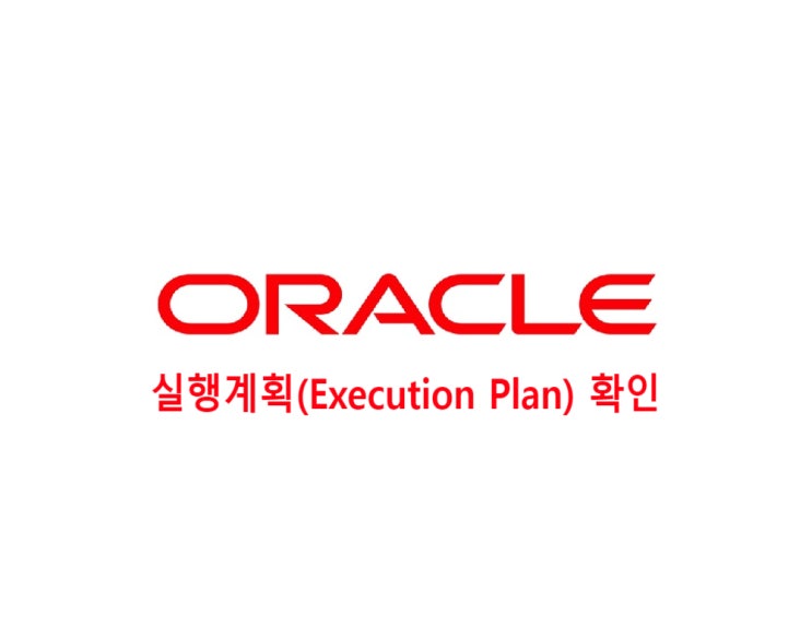 오라클(oracle) 실행계획(Execution Plan) 확인 방법 : 네이버 블로그