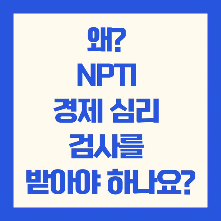 왜? NPTI 경제 심리 검사를 받아야 하나요? : 네이버 블로그