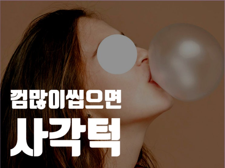 껌 많이 씹으면 사각턱에 원인이 될까? : 네이버 블로그