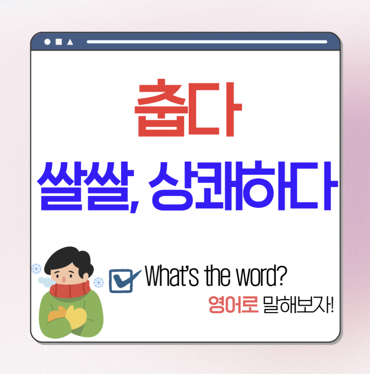 춥다, 쌀쌀하다, 상쾌하다 영어로 (cold, cool, brisk, nippy 뜻) : 네이버 블로그