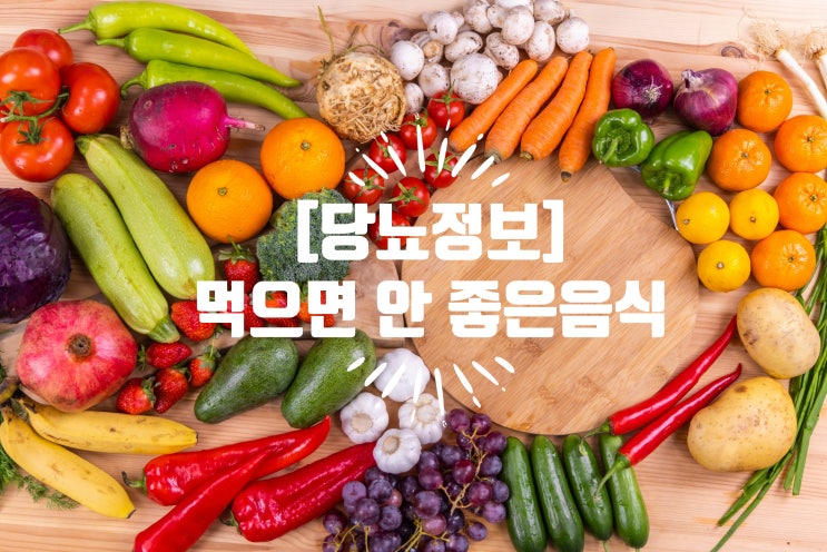 [당뇨에 안좋은 음식과 영향] 건강문제 및 건강관리 / 당뇨의 의미 / 식단관리 : 네이버 블로그