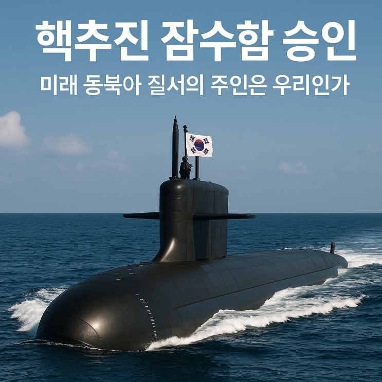 핵추진 잠수함 승인, 미래 동북아 질서의 주인은 우리인가? : 네이버 블로그