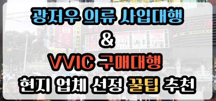 중국 광저우 사입대행 & VVIC 구매대행 현지 업체 선정 방법 추천 ｜ 사입 바이어 필독 가이드 : 네이버 블로그