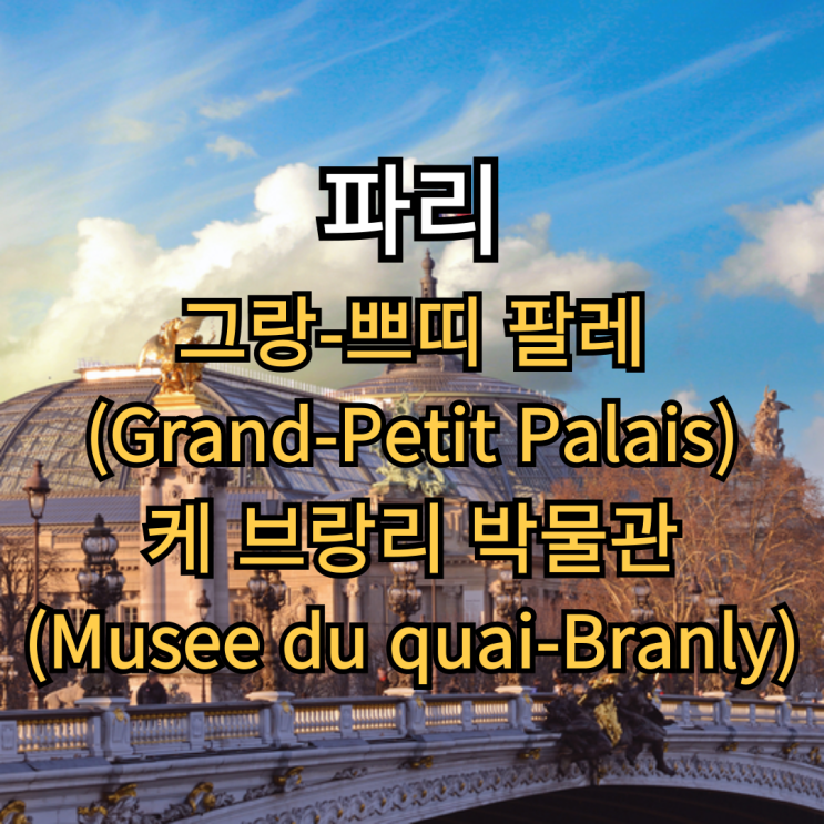 파리 2편 : 그랑-프티 팔레(Grand-Petit Palais), 케 브랑리 박물관(Musee du q....