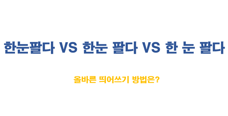 한눈팔다 VS 한눈 팔다 VS 한 눈 팔다 / 올바른 띄어쓰기 방법은? : 네이버 블로그