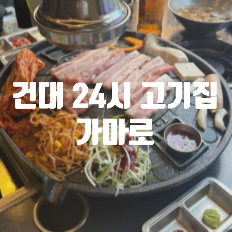 건대맛집 건대 24시 고기집 추천 가마로 : 네이버 블로그