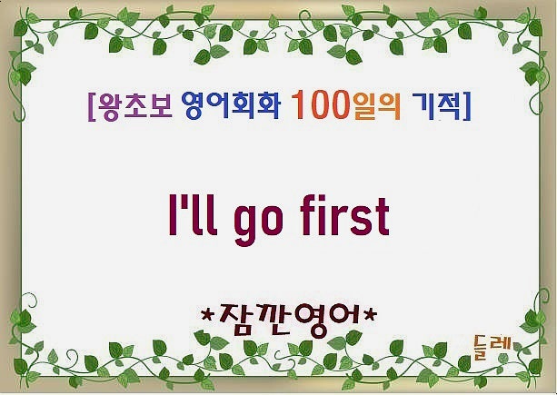 I'll go first 내가 먼저 할게 12-1 [왕초보 영어회화 100일의 기적] : 네이버 블로그