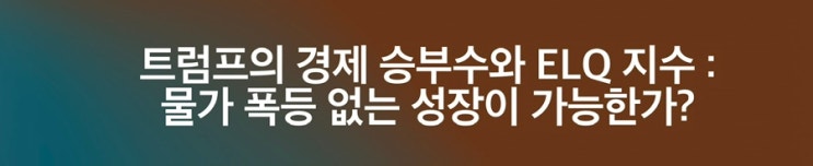 트럼프의 경제 승부수와 ELQ 지수 : 물가 폭등 없는 성장이 가능한가? : 네이버 블로그