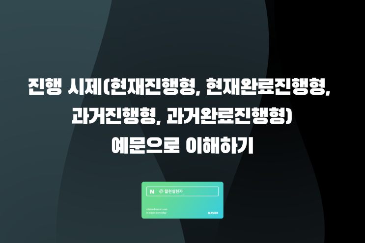 진행 시제(현재진행형, 현재완료진행형, 과거진행형, 과거완료진행형) 예문으로 이해하기 : 네이버 블로그