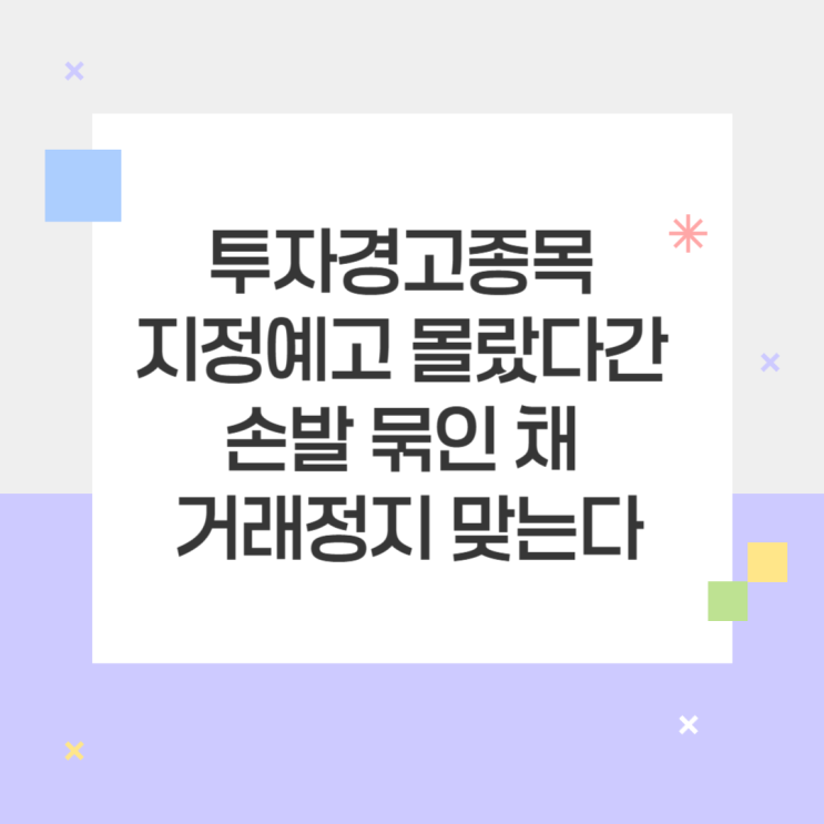 투자경고종목 지정예고 몰랐다간 손발 묶인 채 거래정지 맞는다 : 네이버 블로그