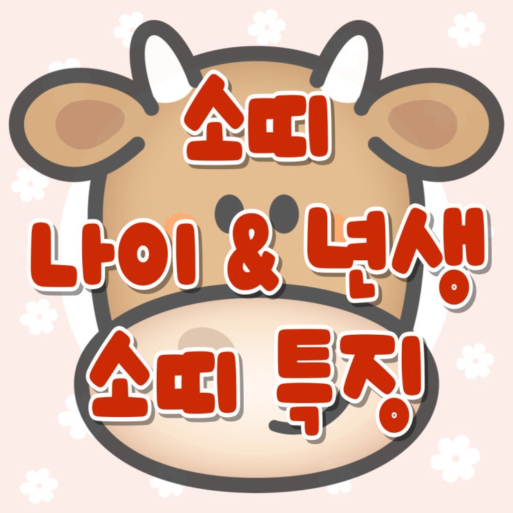 소띠 년생 나이 소띠특징 정리 : 네이버 블로그
