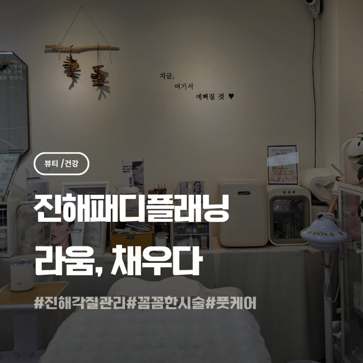 진해패디플래닝 전문적인 발 관리 라움 채우다 : 네이버 블로그