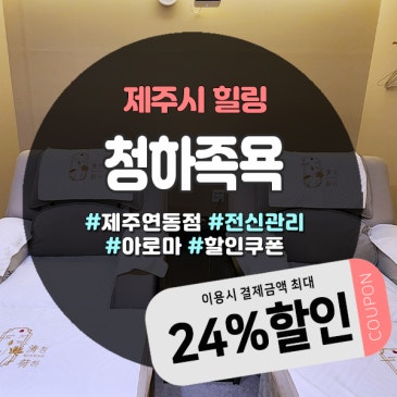 연동마사지 제대로 알아보는 시간, 제주 청하족욕 시설·할인·특징 총정리