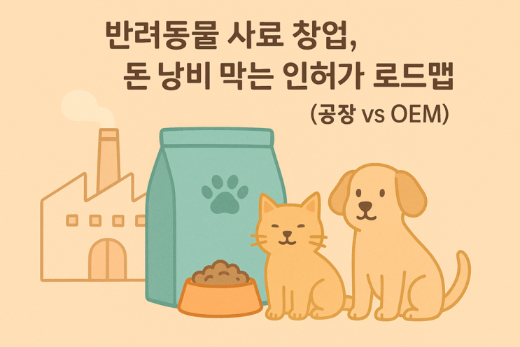 [필독] 반려동물 사료 제조업 창업, 돈 낭비 막는 인허가 로드맵 (공장 vs OEM) : 네이버 블로그