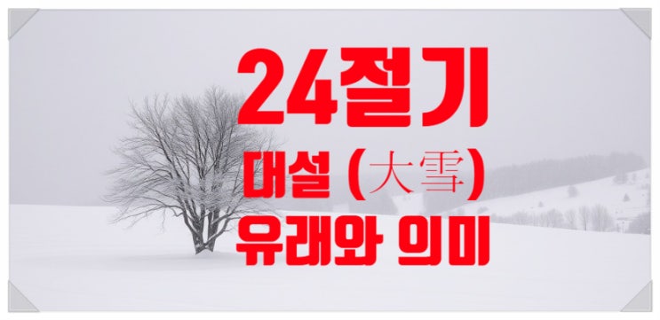24절기 대설 큰 눈이 내리는 날의 유래와 자연의 변화 : 네이버 블로그
