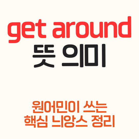 get around / get around to 뜻 의미 한번에 정리 : 네이버 블로그