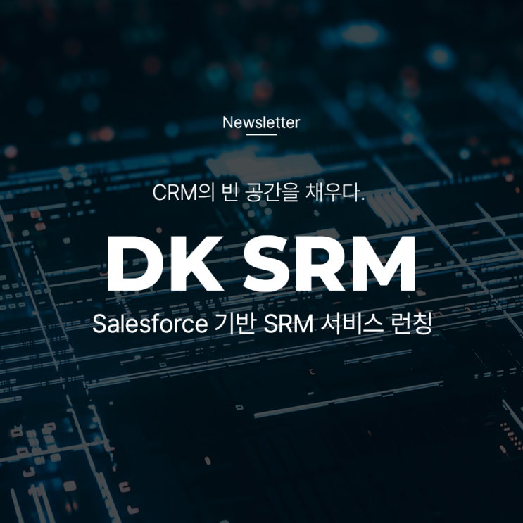 [Newsletter] 세일즈포스 CRM과 완벽 연동된 새로운 SRM 솔루션을 만나다. ☑️DK SRM : 네이버 블로그