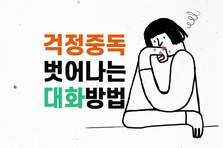 사소한 '걱정 중독'에서 벗어나는 대화법 : 네이버 블로그