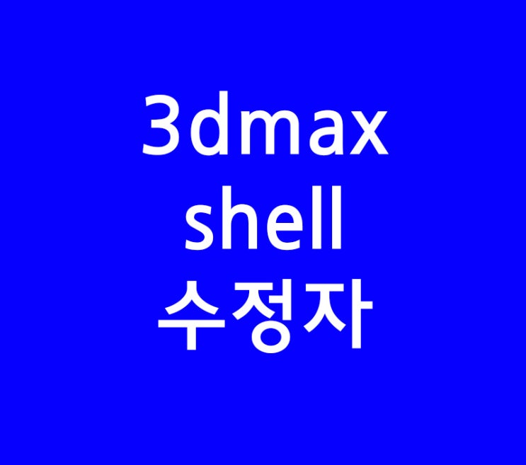 3D MAX shell 수정자 : 네이버 블로그