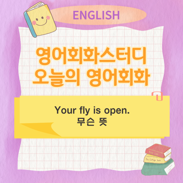 오늘의 영어회화 스터디 Your fly is open. 무슨 뜻 : 네이버 블로그