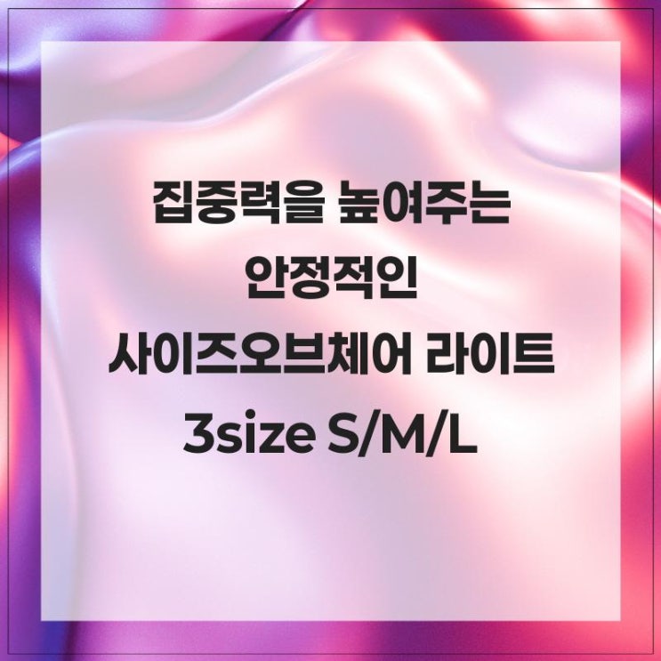 집중력을 높여주는 안정적인 사이즈오브체어 라이트 3size S/M/L : 네이버 블로그