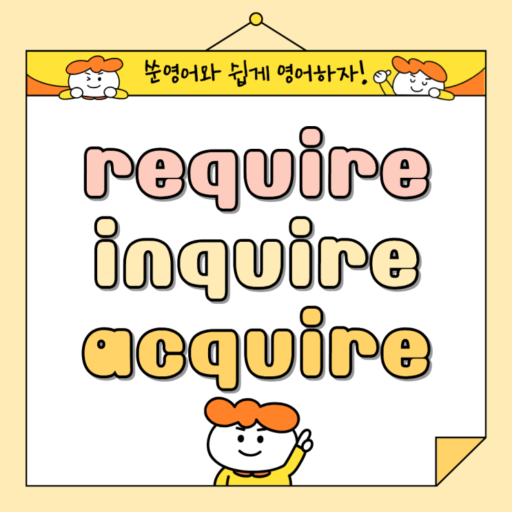 require, inquire, acquire 헷갈리는 영어 단어 완벽 구분 및 정리 with. 쑨영어 : 네이버 블로그