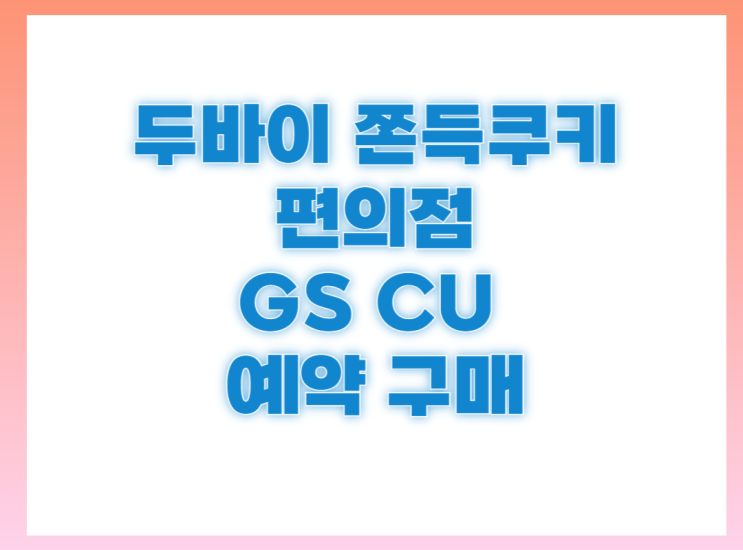 편의점 두바이 쫀득쿠키 CU GS 예약 : 네이버 블로그