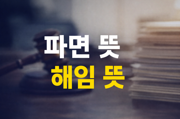 파면 뜻 해임 뜻 비슷해 보여도 결과는 전혀 달라요 : 네이버 블로그