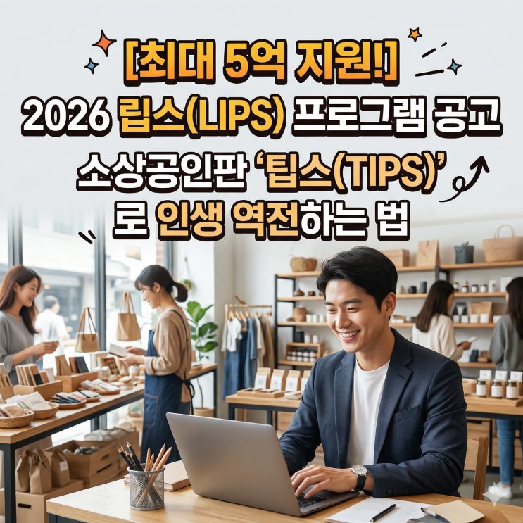 [최대 5억] 2026 립스(LIPS) 프로그램 공고, 소상공인판 '팁스(TIPS)'로 인생 역전하는 법 : 네이버 블로그