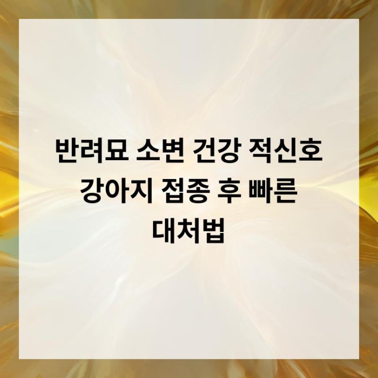 반려묘 소변 건강 적신호, 강아지 접종 후 빠른 대처법 : 네이버 블로그