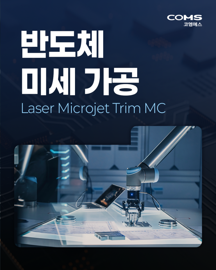 반도체 미세 가공의 초격차 코엠에스 Laser Microjet Trim MC의 정밀함 : 네이버 블로그