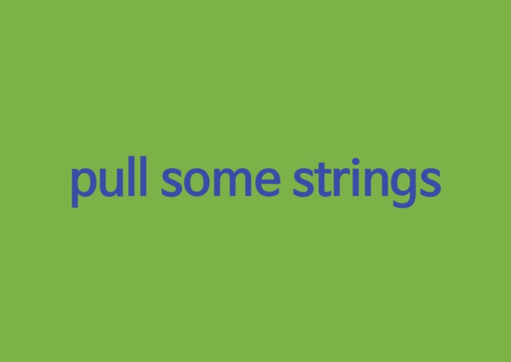 pull some strings 뜻은 : 네이버 블로그
