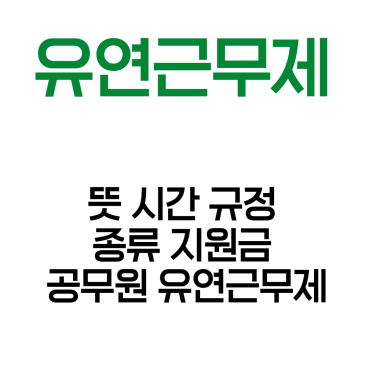 유연근무제, 뜻 시간 규정 종류 지원금 공무원 유연근무제 2026년 교사 완벽 가이드