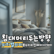 침대 머리 두는 방향 동서남북 위치별 의미와 풍수지리 인테리어까지