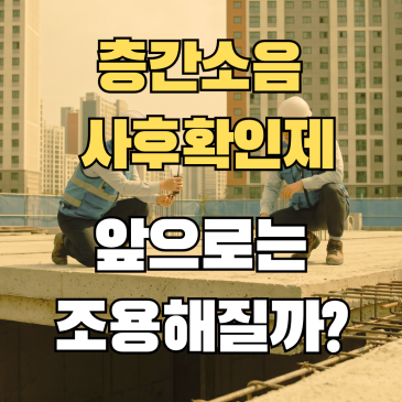 층간소음 사후 확인제, 앞으로 새아파트는 조용해질까?