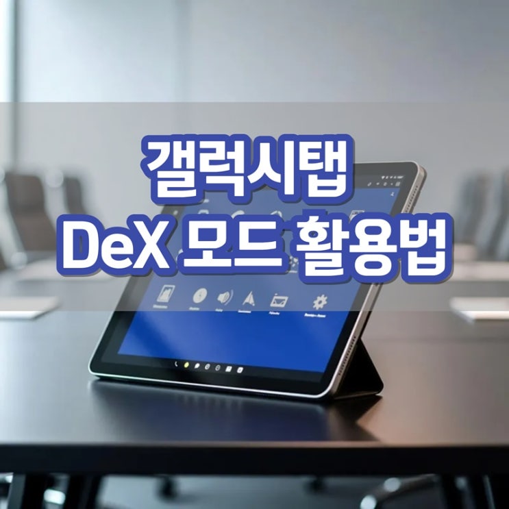 갤럭시탭 DeX 모드 활용법: 노트북처럼 데스크탑 환경에서 작업하기 : 네이버 블로그