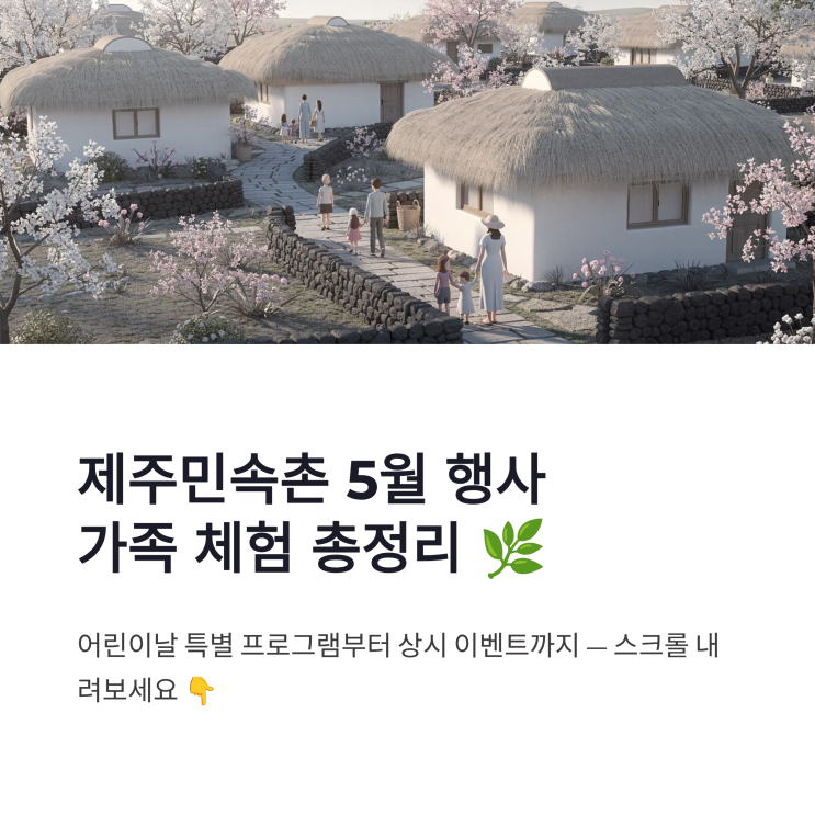 제주민속촌 5월 행사 가족 체험과 어린이날 특별 프로그램 총정리