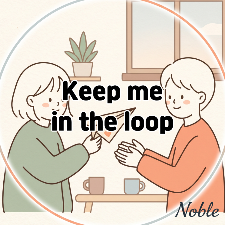 Keep me in the loop 뜻 진행 상황을 계속 알려달라고 할 때 : 네이버 블로그