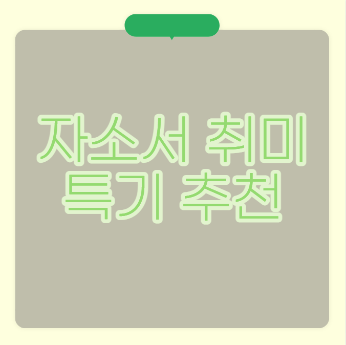 자소서 취미 특기 추천 어떻게 써야 합격률이 올라갈까? : 네이버 블로그