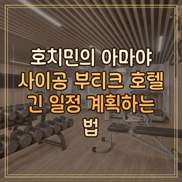 아마야 사이공 부티크 호텔 호치민 시내 중심 숙소에서 긴 일정 계....