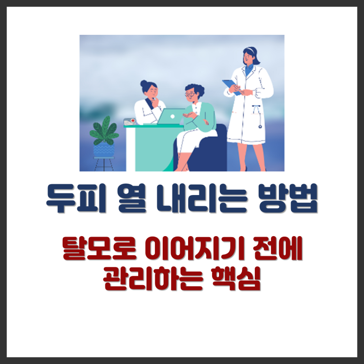 두피 열 내리는 방법 – 탈모로 이어지기 전에 관리하는 핵심