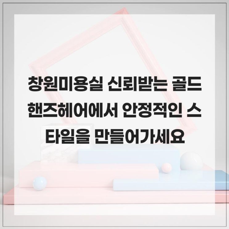 창원미용실 신뢰받는 골드핸즈헤어에서 안정적인 스타일을 만들어가세 : 네이버 블로그