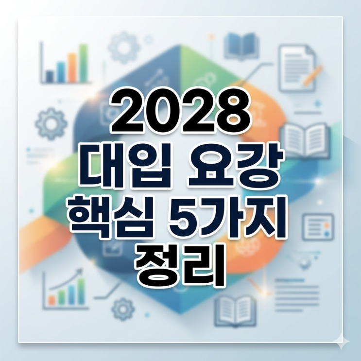 2028 대입 요강 핵심 5가지 정리 : 네이버 블로그