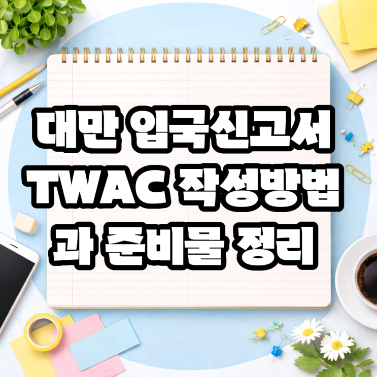 대만 입국신고서 TWAC 작성방법과 준비물 정리 : 네이버 블로그