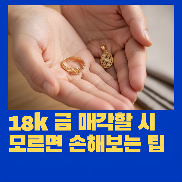 18금값시세, 내 손에 든 18K 제대로 파는 방법 : 네이버 블로그