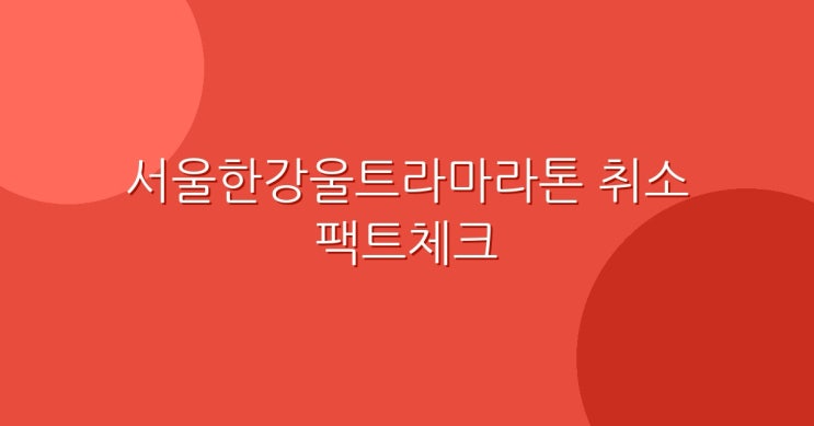 서울한강울트라마라톤 돌연 취소 — 무슨 일이 있었나? 팩트체크 총정리