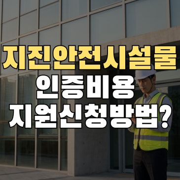 지진안전시설물 인증 비용을 지원받을 수 있다면?