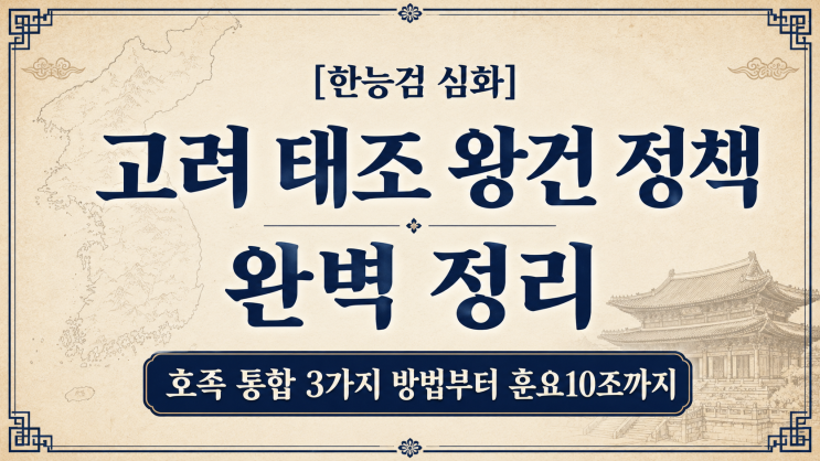 [한능검 심화] 고려 태조 왕건 정책 정리, 호족 통합 3가지 방법부터 훈요 10조까지 : 네이버 블로그